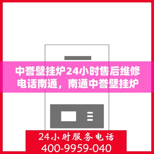 中誉壁挂炉24小时售后维修电话南通，南通中誉壁挂炉全天候售后维修服务热线