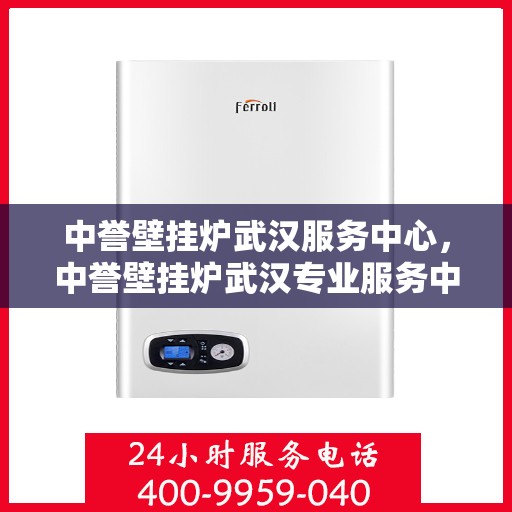 中誉壁挂炉武汉服务中心，中誉壁挂炉武汉专业服务中心，高效、贴心的家庭温暖守护者
