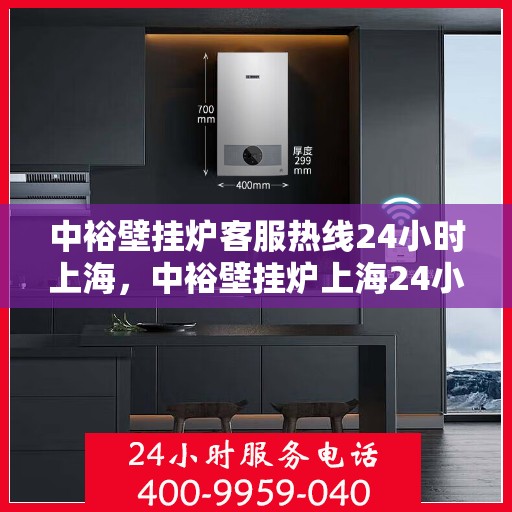 中裕壁挂炉客服热线24小时上海，中裕壁挂炉上海24小时客服热线全面服务