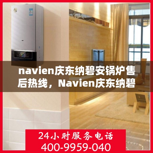 navien庆东纳碧安锅炉售后热线，Navien庆东纳碧安锅炉售后热线，专业维修与贴心服务团队为您保驾护航