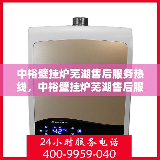 中裕壁挂炉芜湖售后服务热线，中裕壁挂炉芜湖售后服务热线，专业团队，贴心服务