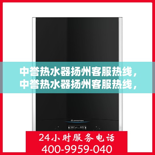 中誉热水器扬州客服热线，中誉热水器扬州客服热线，专业解决您的热水难题