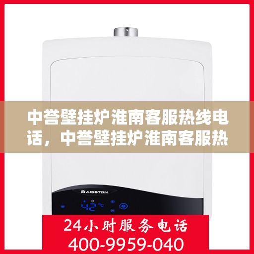 中誉壁挂炉淮南客服热线电话，中誉壁挂炉淮南客服热线全攻略，快速解决您的疑问与需求