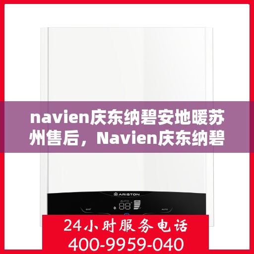 navien庆东纳碧安地暖苏州售后，Navien庆东纳碧安地暖苏州专业售后服务团队