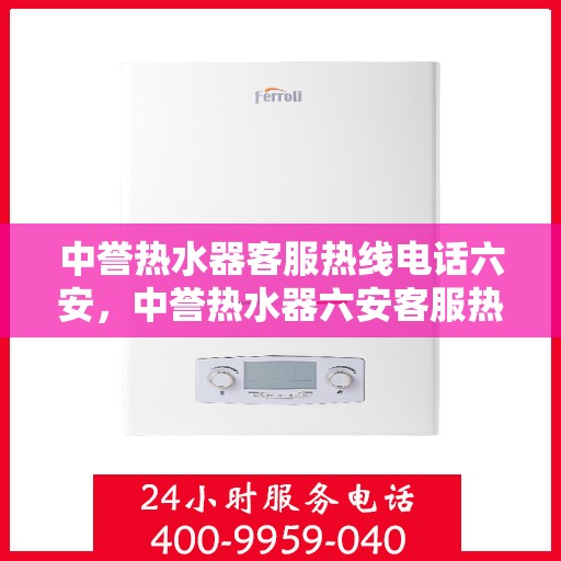 中誉热水器客服热线电话六安，中誉热水器六安客服热线电话全攻略