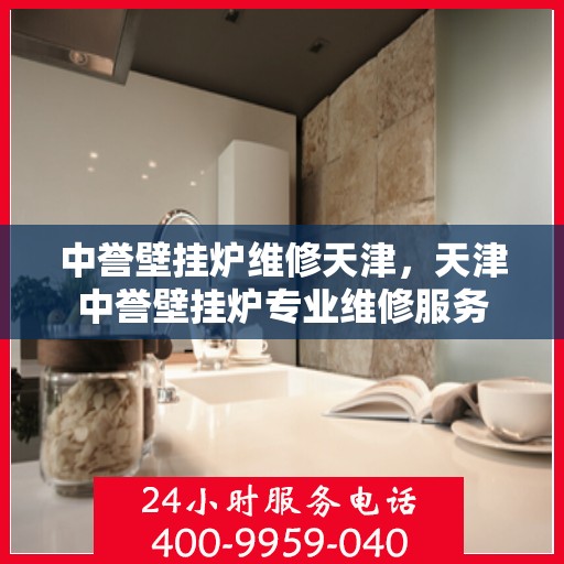 中誉壁挂炉维修天津，天津中誉壁挂炉专业维修服务