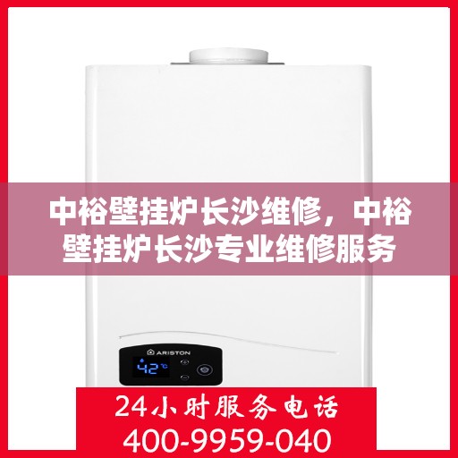 中裕壁挂炉长沙维修，中裕壁挂炉长沙专业维修服务