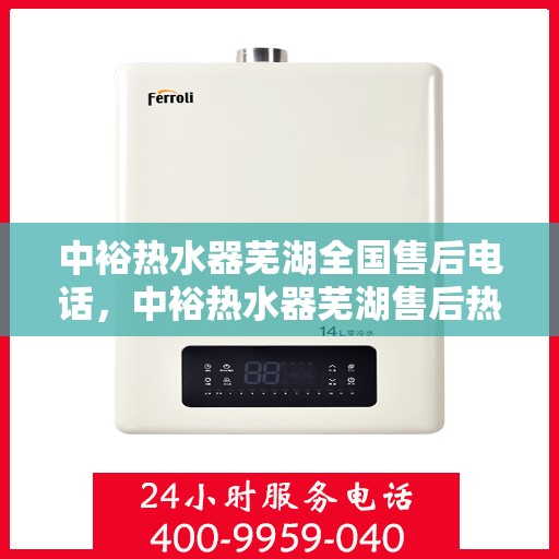 中裕热水器芜湖全国售后电话，中裕热水器芜湖售后热线及全国服务电话汇总