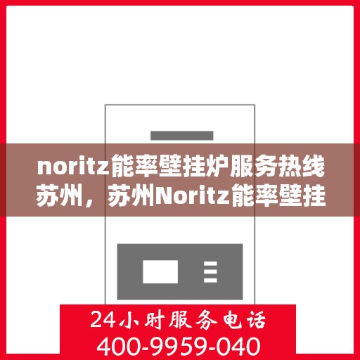 noritz能率壁挂炉服务热线苏州，苏州Noritz能率壁挂炉服务热线详解