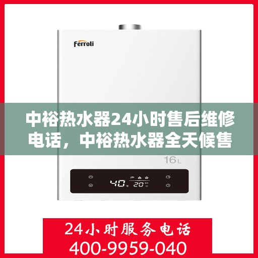 中裕热水器24小时售后维修电话，中裕热水器全天候售后维修服务热线
