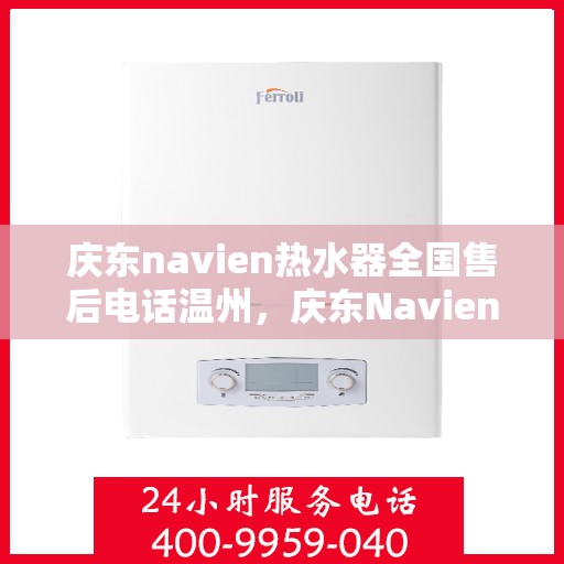 庆东navien热水器全国售后电话温州，庆东Navien热水器温州售后热线及全国服务网点一览