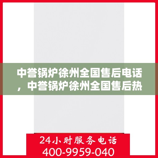 中誉锅炉徐州全国售后电话，中誉锅炉徐州全国售后热线电话公布