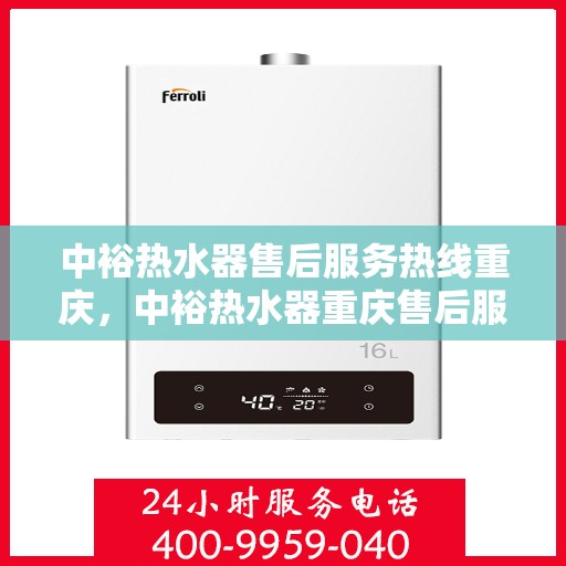 中裕热水器售后服务热线重庆，中裕热水器重庆售后服务热线及维修指南