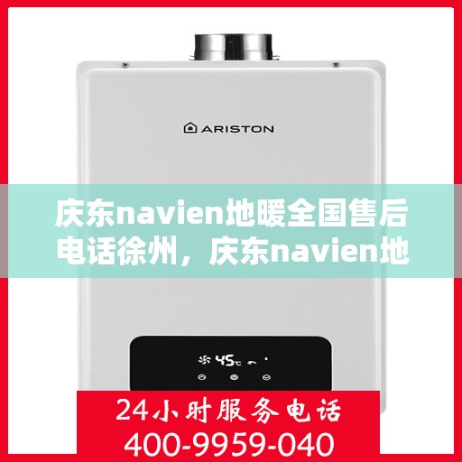 庆东navien地暖全国售后电话徐州，庆东navien地暖全国售后热线公布，徐州地区服务一览