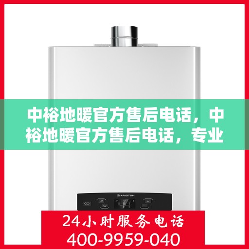中裕地暖官方售后电话，中裕地暖官方售后电话，专业解决您的地暖问题，贴心服务保障温暖家居！