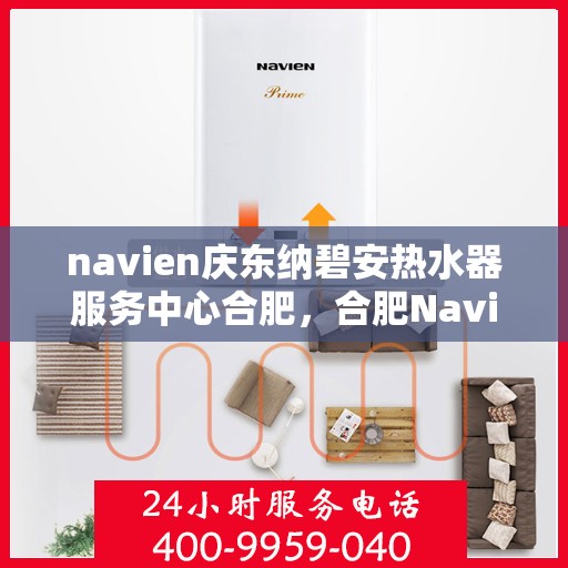 navien庆东纳碧安热水器服务中心合肥，合肥Navien庆东纳碧安热水器服务中心，专业维修与保养一站式解决