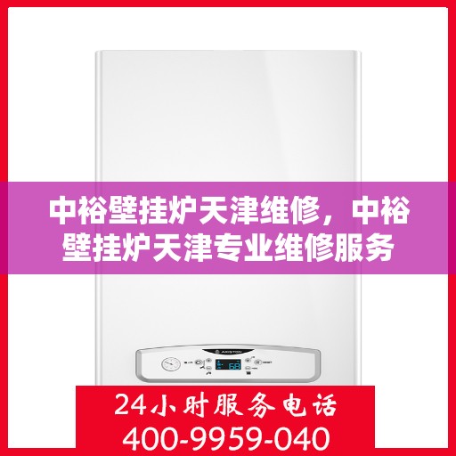 中裕壁挂炉天津维修，中裕壁挂炉天津专业维修服务