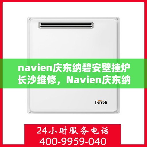 navien庆东纳碧安壁挂炉长沙维修，Navien庆东纳碧安壁挂炉长沙专业维修服务