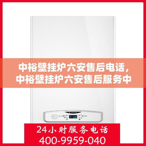 中裕壁挂炉六安售后电话，中裕壁挂炉六安售后服务中心联系电话