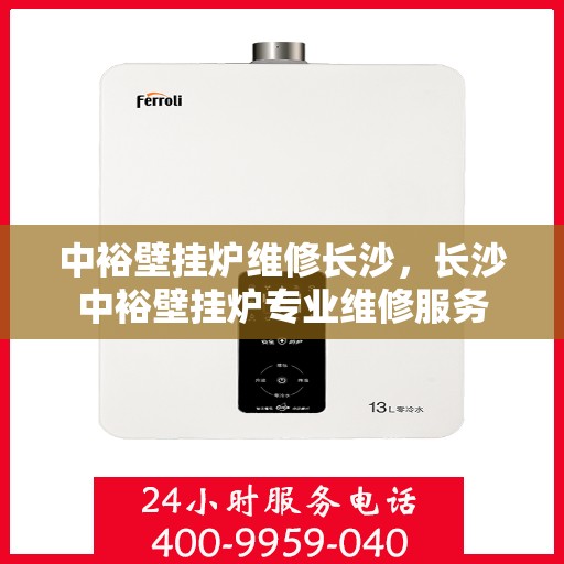 中裕壁挂炉维修长沙，长沙中裕壁挂炉专业维修服务