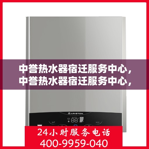中誉热水器宿迁服务中心，中誉热水器宿迁服务中心，专业维修与优质服务并行