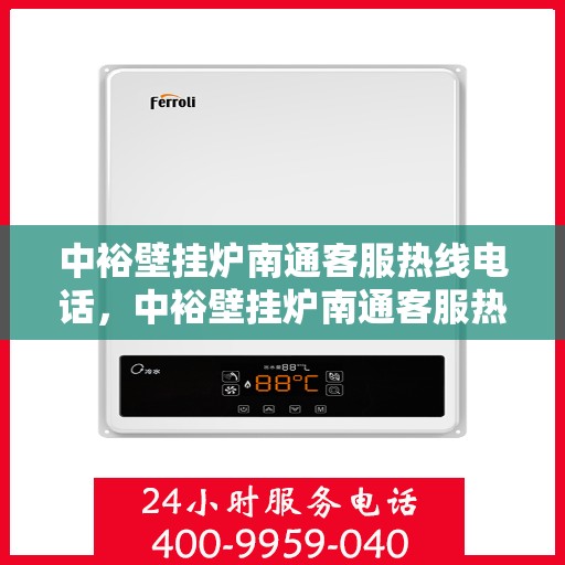 中裕壁挂炉南通客服热线电话，中裕壁挂炉南通客服热线详解，专业团队为您解答疑问