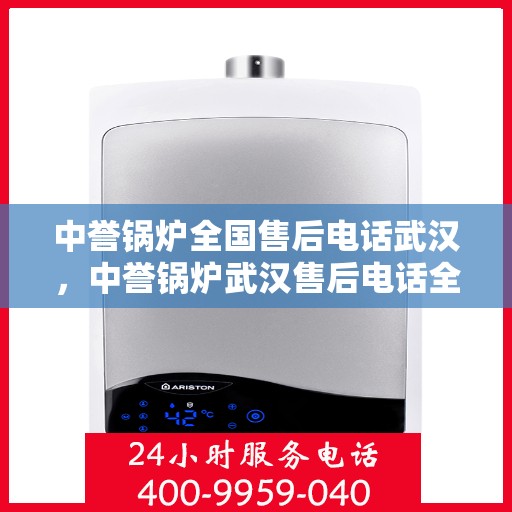 中誉锅炉全国售后电话武汉，中誉锅炉武汉售后电话全攻略，一站式全国售后服务热线