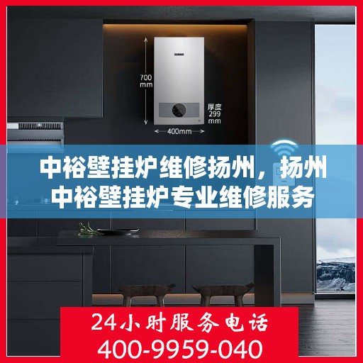 中裕壁挂炉维修扬州，扬州中裕壁挂炉专业维修服务