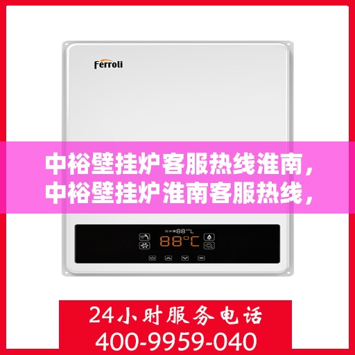 中裕壁挂炉客服热线淮南，中裕壁挂炉淮南客服热线，专业解答，温暖您的生活