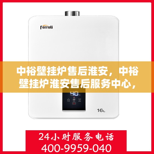 中裕壁挂炉售后淮安，中裕壁挂炉淮安售后服务中心，专业维修与贴心服务