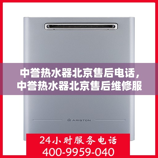 中誉热水器北京售后电话，中誉热水器北京售后维修服务热线及联系方式