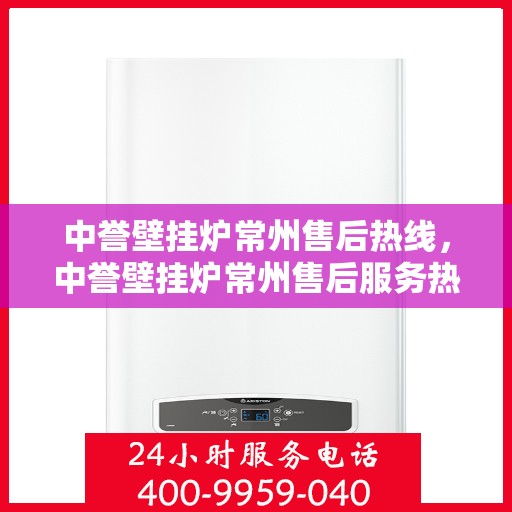 中誉壁挂炉常州售后热线，中誉壁挂炉常州售后服务热线，专业解决您的壁挂炉问题