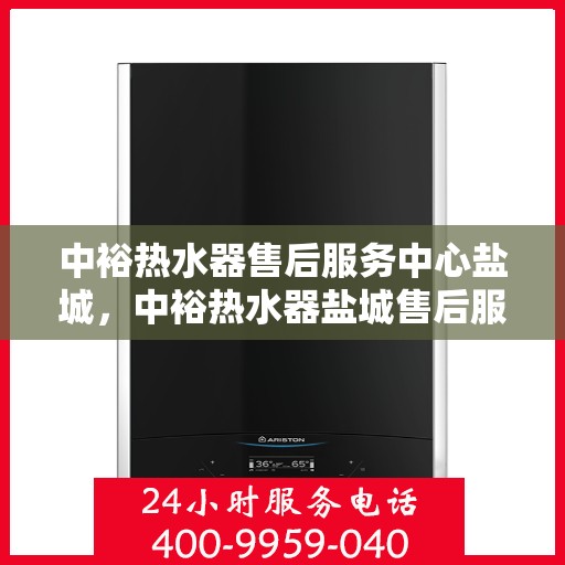 中裕热水器售后服务中心盐城，中裕热水器盐城售后服务中心，专业维修，贴心服务