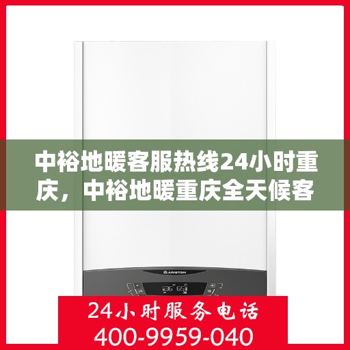 中裕地暖客服热线24小时重庆，中裕地暖重庆全天候客服热线，温暖服务不打烊
