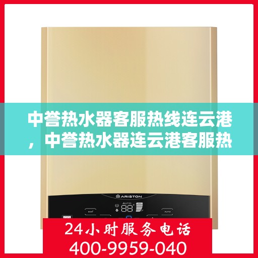 中誉热水器客服热线连云港，中誉热水器连云港客服热线，专业解答您的疑问
