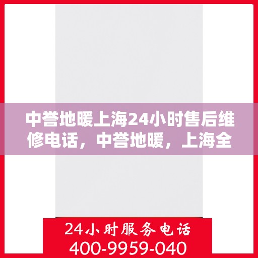 中誉地暖上海24小时售后维修电话，中誉地暖，上海全天候24小时售后维修热线