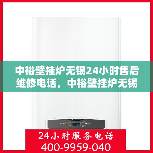 中裕壁挂炉无锡24小时售后维修电话，中裕壁挂炉无锡全天候售后维修服务热线