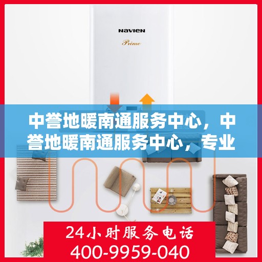 中誉地暖南通服务中心，中誉地暖南通服务中心，专业温暖，为您而来