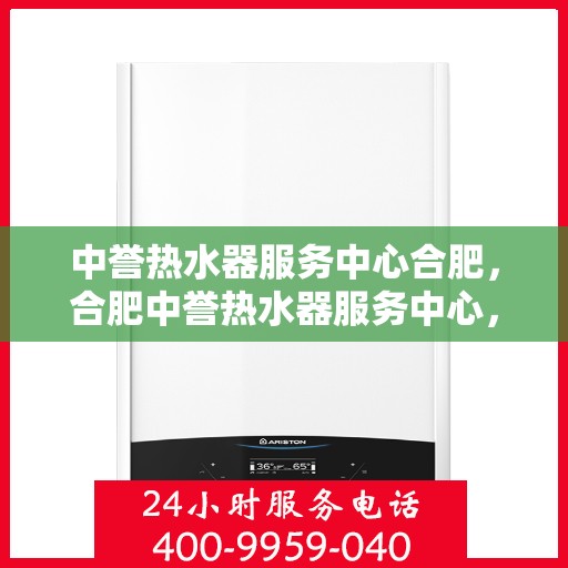 中誉热水器服务中心合肥，合肥中誉热水器服务中心，专业维修与保养，让您畅享温暖洗浴