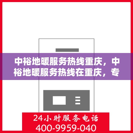 中裕地暖服务热线重庆，中裕地暖服务热线在重庆，专业温暖您的生活