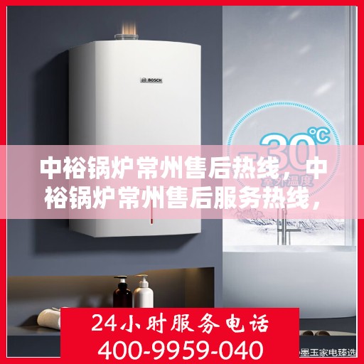 中裕锅炉常州售后热线，中裕锅炉常州售后服务热线，专业解决您的锅炉问题之道