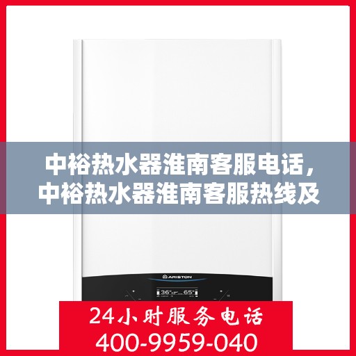 中裕热水器淮南客服电话，中裕热水器淮南客服热线及咨询服务中心联系方式