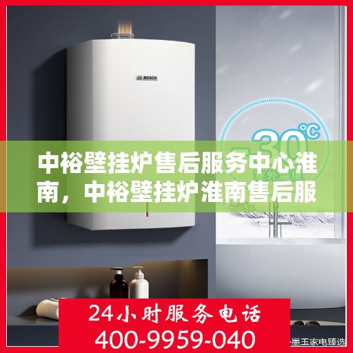 中裕壁挂炉售后服务中心淮南，中裕壁挂炉淮南售后服务中心，专业维修，贴心服务