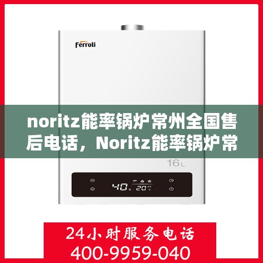noritz能率锅炉常州全国售后电话，Noritz能率锅炉常州售后服务热线公布